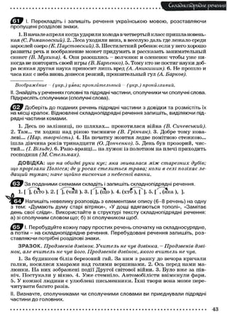 Складного) рядне речення
І. Перекладіть і запишіть речення українською мовою, розставляючи
пропущені розділові знаки.
1. В начале апреля когда ударили холода в четвертый класс пришла новенькая (С. Романовский). 2. Леса уходили вниз, в веселую даль где лежало среди
зарослей озеро (К. Паустовский). 3. Шестилетний ребенок если у него хорошо
развиты речь и воображение может придумать и рассказать занимательный
сюжет (В. Мухина). 4. Они разошлись - волчонок и олененок чтобы у ж е никогда не повторить своей игры (В. Карпенко). 5. Тому кто не постиг науки добра всякая другая наука приносит л и ш ь вред (А. Аникишин). 6. Не прошло и
часа как с неба вновь донесся резкий, пронзительный гул (А. Барков).
Воображение - (укр.) уява; пронзйтельный - (укр.)

пронйзливий.

II. Знайдіть у реченнях головні та підрядні частини, сполучники чи сполучні слова.
Підкресліть сполучники (сполучні слова).
С І У Доберіть до поданих речень підрядні частини з довідки та розмістіть їх
на місці крапок. Відновлені складнопідрядні речення запишіть, виділяючи підрядні частини комами.
1. Десь по залізниці, по шляхах... прокотилася війна (В.
Сичевський).
2. Там... ти ходиш над р і к о ю таємниче (В. Грінчак). 3. Добре т о м у ковалеві... (Нар. творчість). 4. На початку ж о в т н я ледве помітною стежкою...
ішла дівчина р о к і в тринадцяти (О. Донченко). 5. День був прозорий, чистий... (І. Вільде). 6. Рано-вранці... на л у ж о к із полотном на плечі приходить
господиня (М.
Стельмах).
Д О В І Д К А : що на обидві руки кує; яка звивалася між старезних
дубів;
що прорізали Полісся; де у росах стелиться трава; коли в селі позіхає ледащий туман; наче щойно вискочив з небесної ванни.
За поданими схемами складіть і запишіть складнопідрядні речення.
1 - [ І ^ т о ). 2. [ і Г ( ч и й ). 3. Г І Л щ о ). 4. ( х т б Т Г ] . 5. [ ^ к а ), ].
Напишіть невелику розповідь з елементами опису (6-8 речень) на одну
з тем: «Думають думу старі вітряки», «У дощі вдягаються тополі», «Замітає
день свої сліди». Використайте в структурі тексту складнопідрядні речення:
а) зі сполучним словом що; б) зі сполучником щоб.
f ^ P І. Перебудуйте кожну пару простих речень спочатку на складносурядне,
а потім - на складнопідрядне речення. Перебудовані речення запишіть, розставляючи потрібні розділові знаки.
З Р А З О К . Продзвенів дзвінок. Учитель не чув дзвінка. - Продзвенів дзвінок, але вчитель не чув його. Продзвенів дзвінок, якого вчитель не чув.
1. За будинком білів березовий гай. За ним з ранку до вечора кричали
галки, носилися хмарами над голими вершинами. 2. Ось перед нами мал ю н к и . На них зображені події Другої світової війни. 3. Було в ж е за північ. П о с т у к а л и у вікно. 4. Уже стемніло. А в т о м о б і л і с т и ввімкнули фари.
5. У к о ж н о ї людини є улюблені письменники. ї х н і твори вона м о ж е перечитувати багато разів.
II. Визначте, сполучниками чи сполучними словами ви приєднували підрядні
частини до головних.

43

 