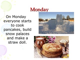 Monday
On Monday
everyone starts
to cook
pancakes, build
snow palaces
and make a
straw doll.

 