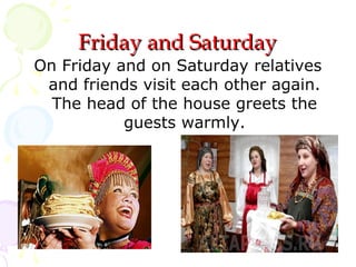 Friday and Saturday

On Friday and on Saturday relatives
and friends visit each other again.
The head of the house greets the
guests warmly.

 
