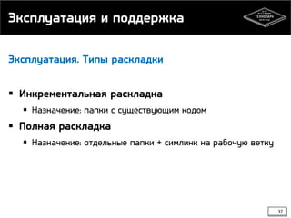 Эксплуатация и поддержка
Эксплуатация. Типы раскладки

 Инкрементальная раскладка
 Назначение: папки с существующим кодом

 Полная раскладка
 Назначение: отдельные папки + симлинк на рабочую ветку

37

 