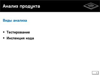 Анализ продукта
Виды анализа

 Тестирование
 Инспекция кода

4

 