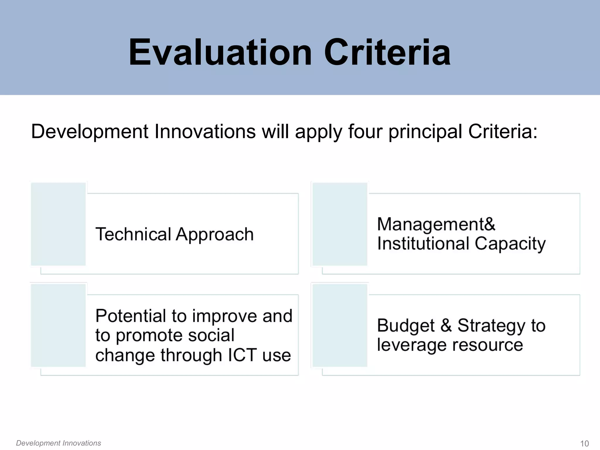 Evaluation Criteria
Development Innovations will apply four principal Criteria:

Development Innovations

10

 