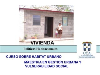 VIVIENDA
Políticas Habitacionales
CURSO SOBRE HABITAT URBANO

MAESTRIA EN GESTION URBANA Y
VULNERABILIDAD SOCIAL

 
