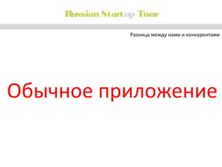 Russian Startup Tour
Разница между нами и конкурентами

Обычное приложение

 