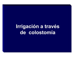 Irrigación a través
de colostomía

 