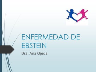 ENFERMEDAD DE
EBSTEIN
Dra. Ana Ojeda

 