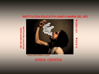 PUROS

INSTITUCIÓN EDUCATIVA
SANTA MARÍA DEL RÍO

CUENTOS

INSTITUCIÓN EDUCATIVA SANTA MARÍA DEL RÍO

www.letraslibres.com

PUROS CUENTOS

 