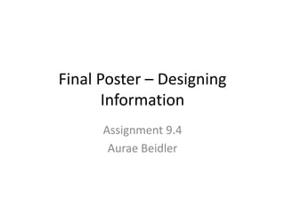 Final Poster – Designing
Information
Assignment 9.4
Aurae Beidler

 