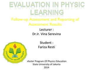 Lecturer :
Dr.Ir. Vina Serevina
Student :
Fariza Resti
Master Program Of Physics Education
State University of Jakarta
2014
Follow-up Assessment and Reporting of
Assessment Results
 
