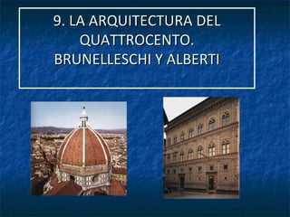 9. LA ARQUITECTURA DEL9. LA ARQUITECTURA DEL
QUATTROCENTO.QUATTROCENTO.
BRUNELLESCHI Y ALBERTIBRUNELLESCHI Y ALBERTI
 