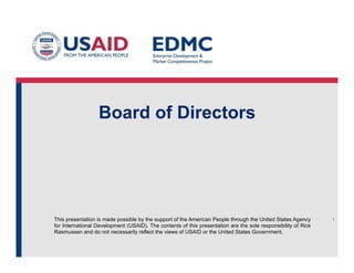 This presentation is made possible by the support of the American People through the United States Agency
for International Development (USAID). The contents of this presentation are the sole responsibility of Rick
Rasmussen and do not necessarily reflect the views of USAID or the United States Government.
Board of Directors
1
 