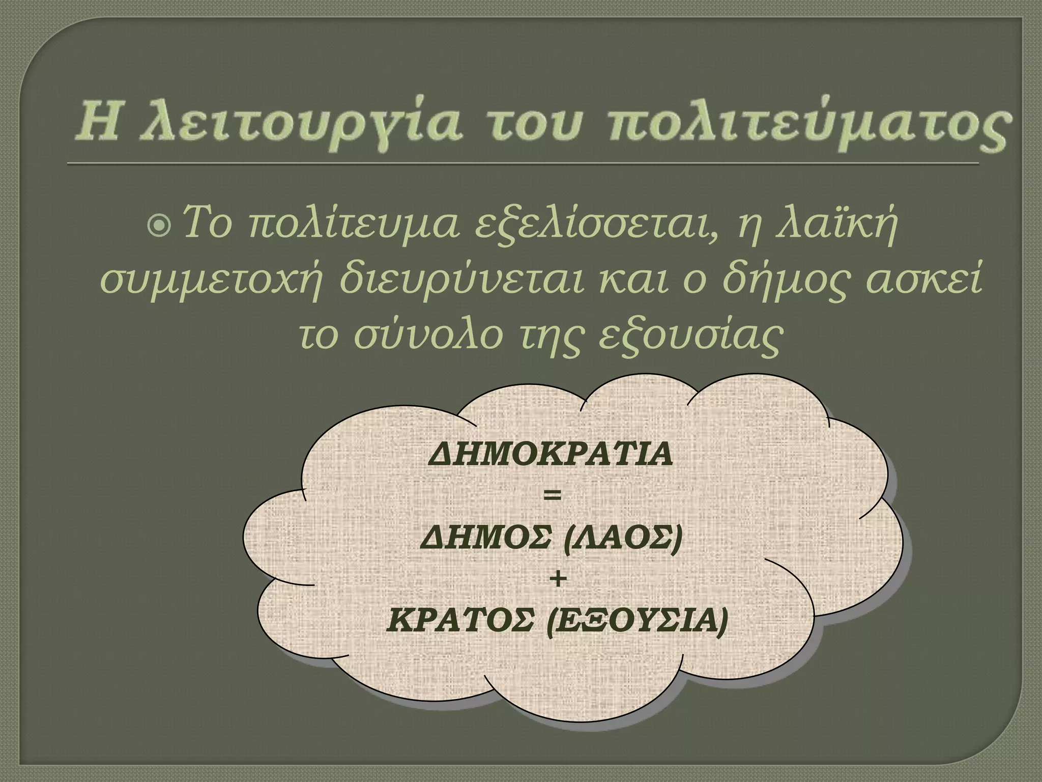 Σο πολίτευμα εξελίσσεται, η λαϊκή
συμμετοχή διευρύνεται και ο δήμος ασκεί
το σύνολο της εξουσίας
ΔΗΜΟΚΡΑΣΙΑ
=
ΔΗΜΟ΢ (ΛΑΟ΢)
+
ΚΡΑΣΟ΢ (ΕΞΟΤ΢ΙΑ)
 