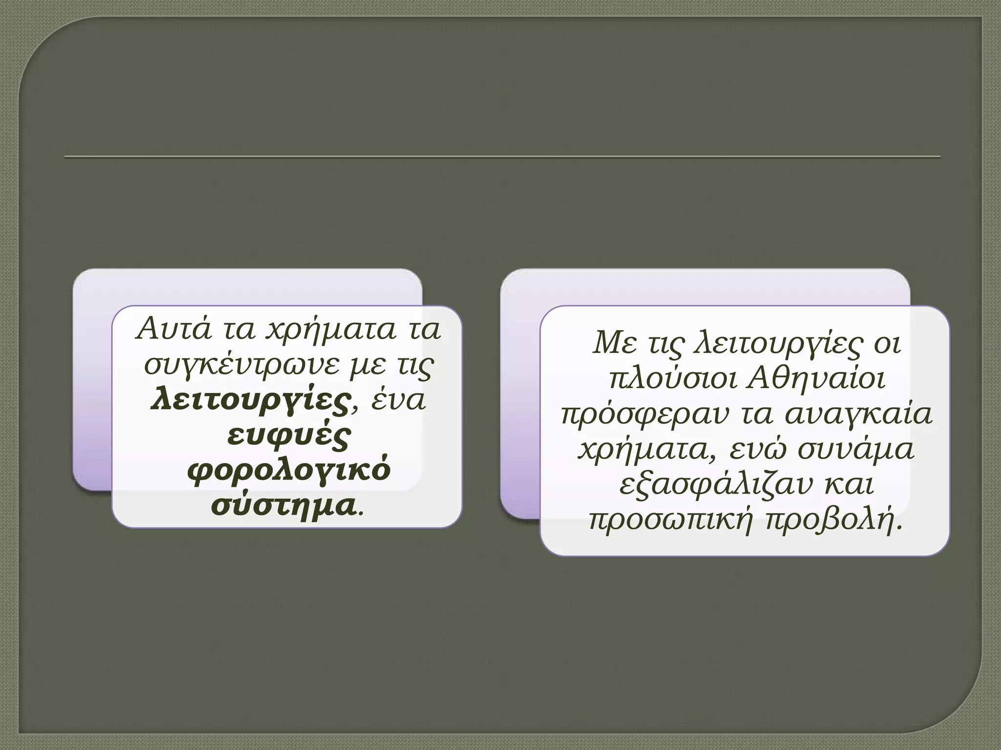 Αυτά τα χρήματα τα
συγκέντρωνε με τις
λειτουργίες, ένα
ευφυές
φορολογικό
σύστημα.
Με τις λειτουργίες οι
πλούσιοι Αθηναίοι
πρόσφεραν τα αναγκαία
χρήματα, ενώ συνάμα
εξασφάλιζαν και
προσωπική προβολή.
 