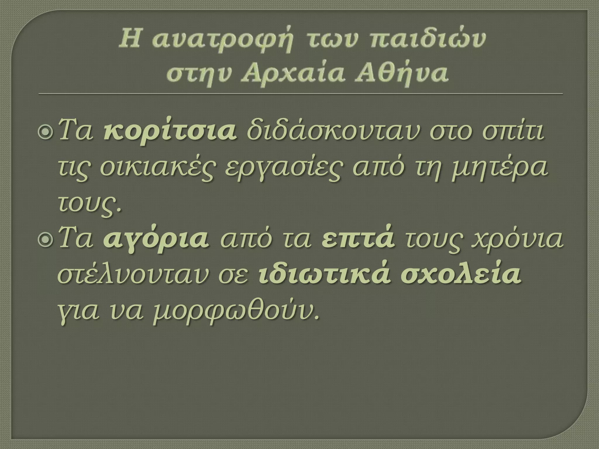Σα κορίτσια διδάσκονταν στο σπίτι
τις οικιακές εργασίες από τη μητέρα
τους.
Σα αγόρια από τα επτά τους χρόνια
στέλνονταν σε ιδιωτικά σχολεία
για να μορφωθούν.
 
