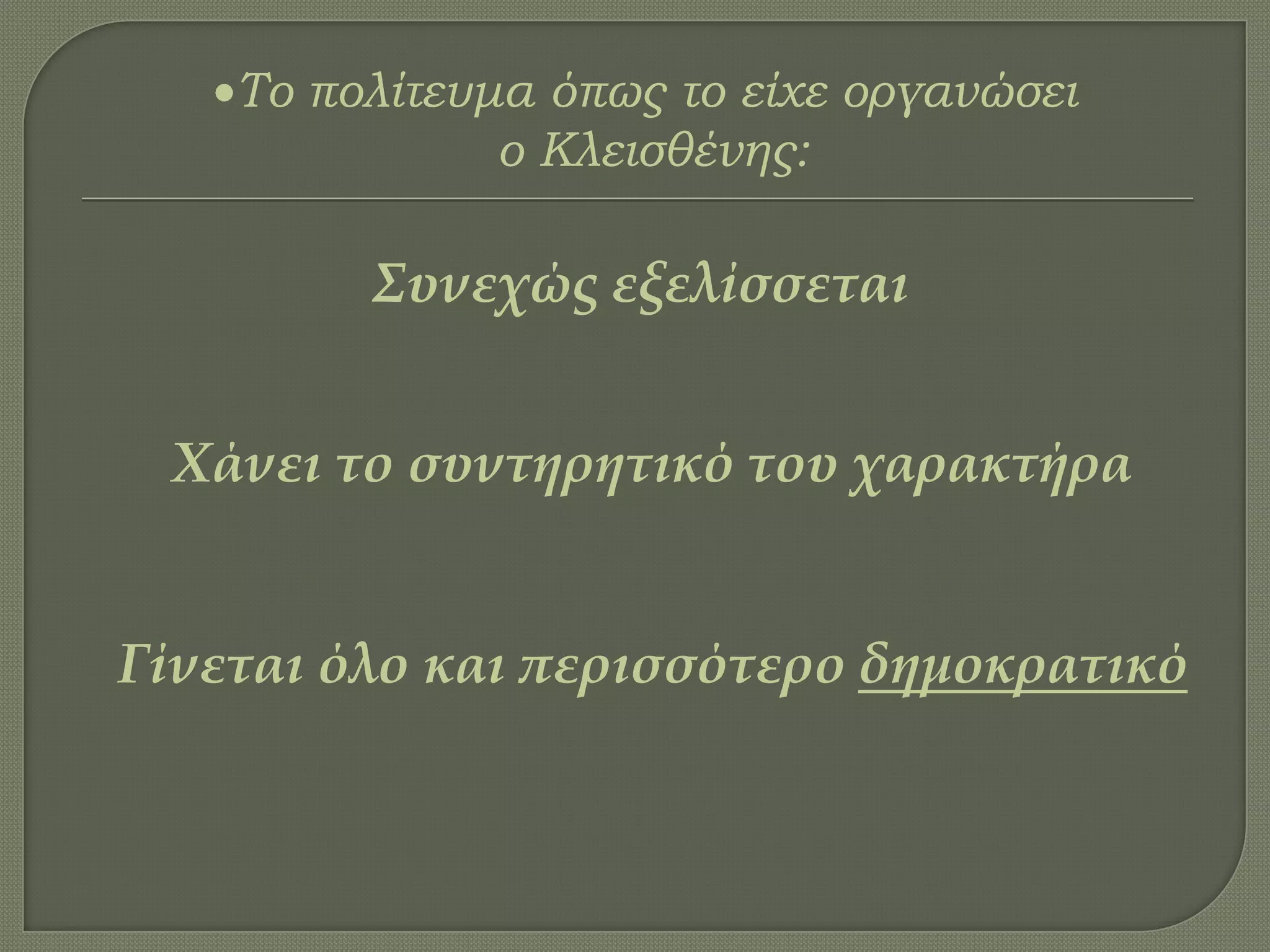 Σο πολίτευμα όπως το είχε οργανώσει
ο Κλεισθένης:
Συνεχώς εξελίσσεται
Χάνει το συντηρητικό του χαρακτήρα
Γίνεται όλο και περισσότερο δημοκρατικό
 