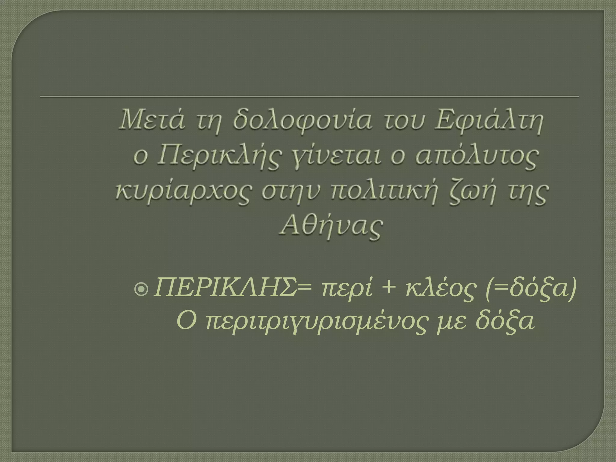 ΠΕΡΙΚΛΗ΢= περί + κλέος (=δόξα)
Ο περιτριγυρισμένος με δόξα
 