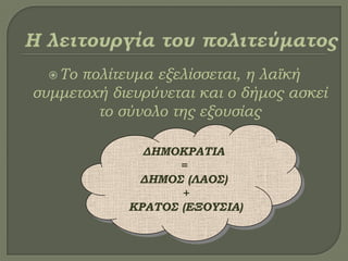 Σο πολίτευμα εξελίσσεται, η λαϊκή
συμμετοχή διευρύνεται και ο δήμος ασκεί
το σύνολο της εξουσίας
ΔΗΜΟΚΡΑΣΙΑ
=
ΔΗΜΟ΢ (ΛΑΟ΢)
+
ΚΡΑΣΟ΢ (ΕΞΟΤ΢ΙΑ)
 