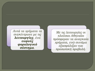 Αυτά τα χρήματα τα
συγκέντρωνε με τις
λειτουργίες, ένα
ευφυές
φορολογικό
σύστημα.
Με τις λειτουργίες οι
πλούσιοι Αθηναίοι
πρόσφεραν τα αναγκαία
χρήματα, ενώ συνάμα
εξασφάλιζαν και
προσωπική προβολή.
 