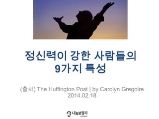 정신력이 강한 사람들의
9가지 특성
(출처) The Huffington Post | by Carolyn Gregoire
2014.02.18
 