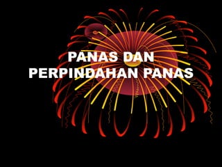 PANAS DAN
PERPINDAHAN PANAS
 