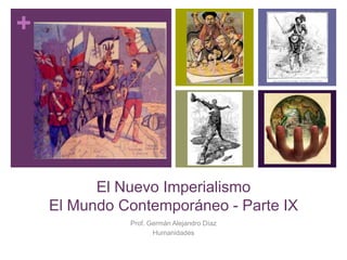 +
El Nuevo Imperialismo
El Mundo Contemporáneo - Parte IX
Prof. Germán Alejandro Díaz
Humanidades
 