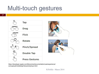 Multi-touch gestures
R.Polillo - Marzo 2014
17
https://developer.apple.com/library/ios/documentation/userexperience/
conceptual/mobilehig/InteractivityInput.html
 