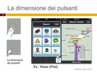 La dimensione dei pulsanti
R.Polillo - Marzo 2014
18
La dimensione
dei pulsanti!
Es.: Waze (iPad)
 