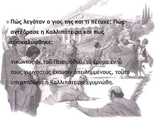  Πώς λεγόταμ ο γιος της και τι πέτυχε; Πώς
αμτέδρασε η Καλλιπάτειρα και πώς
αποκαλύφθηκε;
μικῶμςξπ δὲ ςξῦ Πειριοόδξσ, ςὸ ἔοσμα ἐμ ᾧ
ςξὺπ γσμμαρςὰπ ἔυξσριμ ἀπειλημμέμξσπ, ςξῦςξ
ὑπεοπηδῶρα ἡ Καλλιπάςειοα ἐγσμμώθη.
 