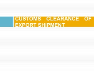 CUSTOMS CLEARANCE OF
EXPORT SHIPMENT
 