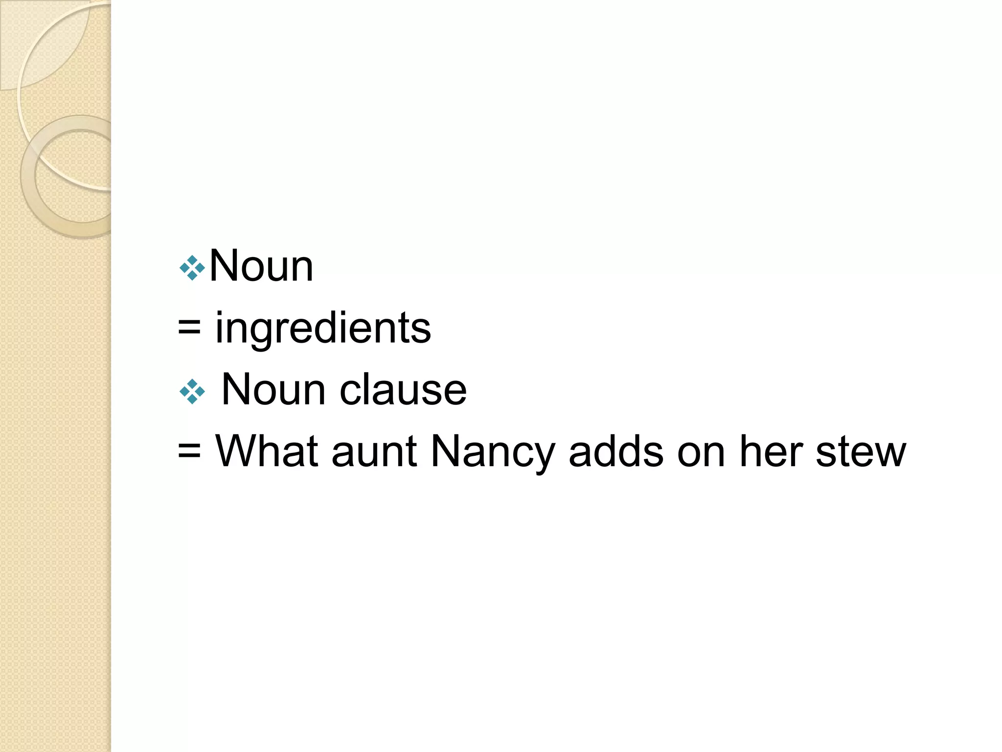 Noun
= ingredients
 Noun clause
= What aunt Nancy adds on her stew
 