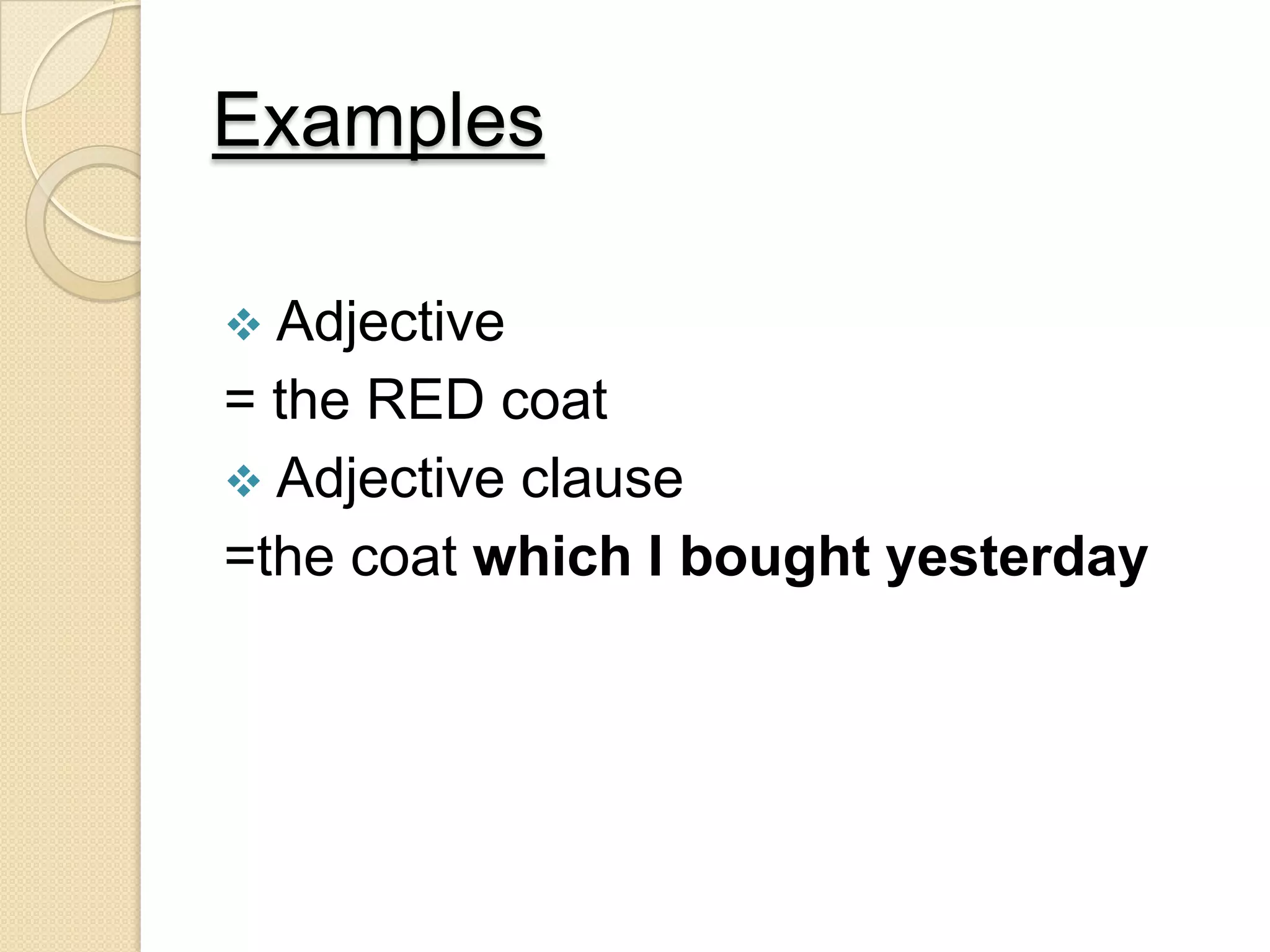 Examples
 Adjective
= the RED coat
 Adjective clause
=the coat which I bought yesterday
 