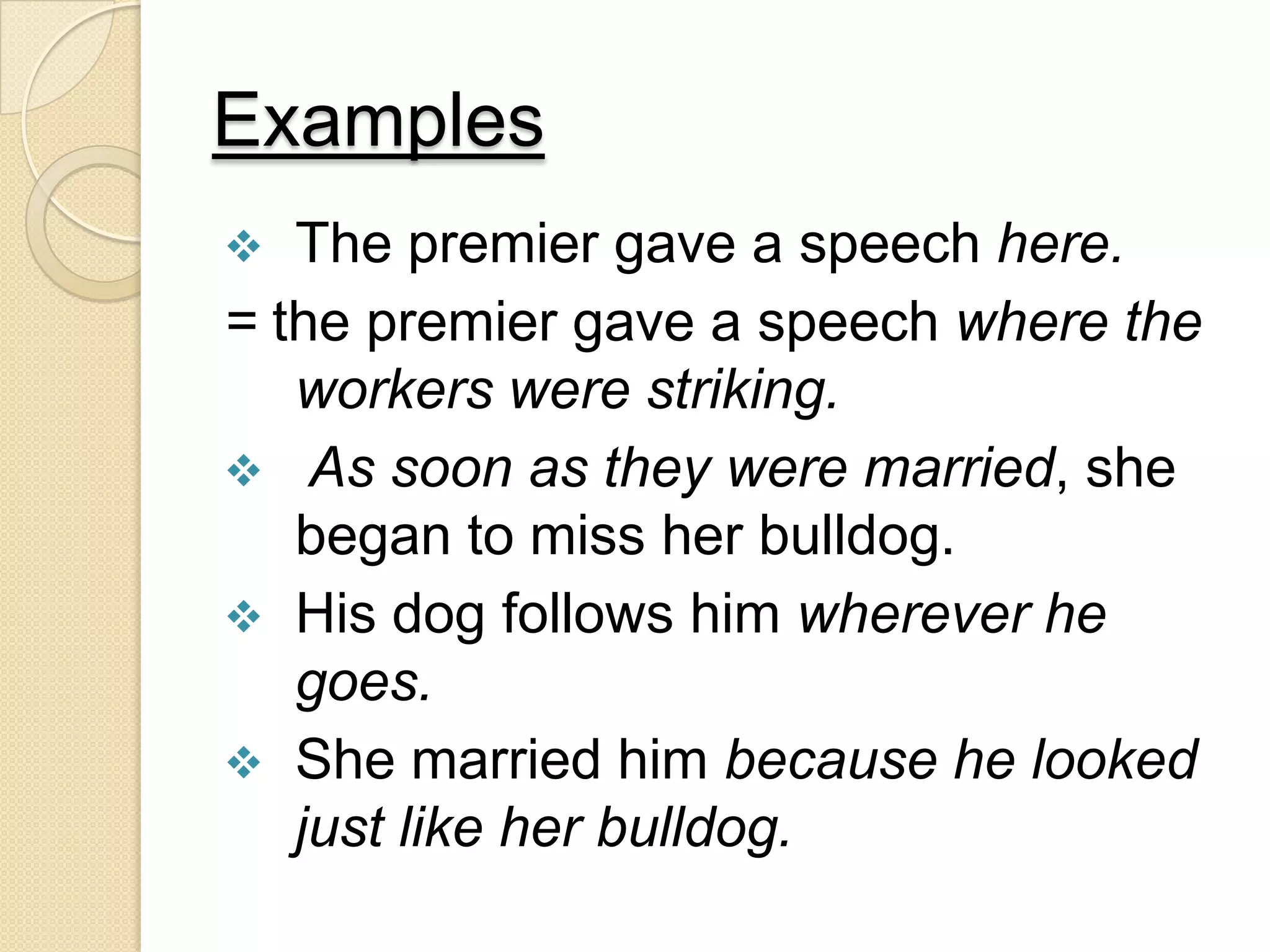 Examples
 The premier gave a speech here.
= the premier gave a speech where the
workers were striking.
 As soon as they were married, she
began to miss her bulldog.
 His dog follows him wherever he
goes.
 She married him because he looked
just like her bulldog.
 
