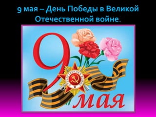 9 мая – День Победы в Великой
Отечественной войне.
 