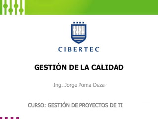 GESTIÓN DE LA CALIDAD
Ing. Jorge Poma Deza
CURSO: GESTIÓN DE PROYECTOS DE TI
 