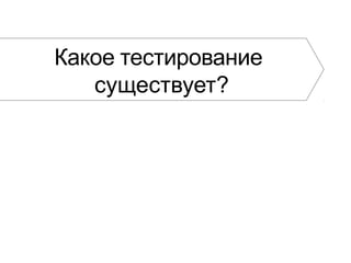 Какое тестирование
существует?
 