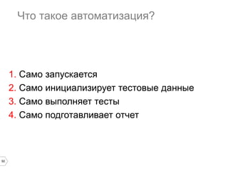 50
Что такое автоматизация?
1. Само запускается
2. Само инициализирует тестовые данные
3. Само выполняет тесты
4. Само подготавливает отчет
 