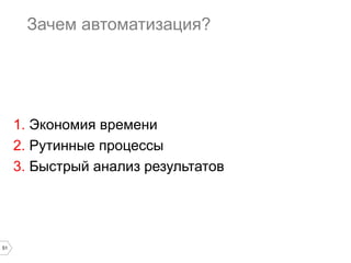 51
Зачем автоматизация?
1. Экономия времени
2. Рутинные процессы
3. Быстрый анализ результатов
 