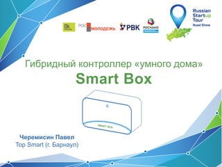 Гибридный контроллер «умного дома»
Smart Box
Черемисин Павел
Top Smart (г. Барнаул)
 