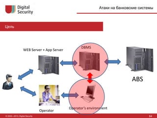 © 2002—2013, Digital Security
Цель
64
Атаки на банковские системы
ABS
WEB Server + App Server
DBMS
Operator
Operator’s environment
 