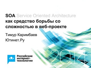 SOA Service Oriented Architecture
как средство борьбы со
сложностью в веб-проекте
Тимур Каримбаев
Ютинет.Ру
 
