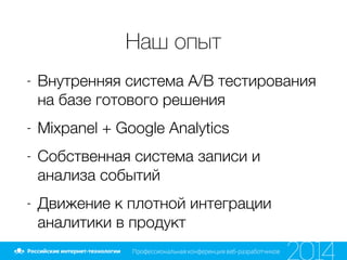 Наш опыт
- Внутренняя система A/B тестирования
на базе готового решения
- Mixpanel + Google Analytics
- Собственная система записи и
анализа событий
- Движение к плотной интеграции
аналитики в продукт
 