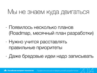 Мы не знаем куда двигаться
- Появилось несколько планов
(Roadmap, месячный план разработки)
- Нужно учится расставлять
правильные приоритеты
- Даже бредовые идеи надо записывать
 