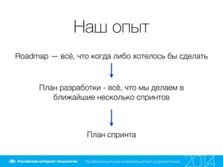 Наш опыт
Roadmap — всё, что когда либо хотелось бы сделать
План разработки - всё, что мы делаем в
ближайшие несколько спринтов
План спринта
 