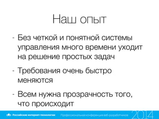 Наш опыт
- Без четкой и понятной системы
управления много времени уходит
на решение простых задач
- Требования очень быстро
меняются
- Всем нужна прозрачность того,
что происходит
 