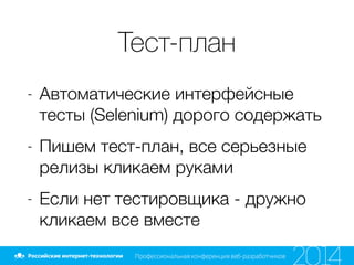 Тест-план
- Автоматические интерфейсные
тесты (Selenium) дорого содержать
- Пишем тест-план, все серьезные
релизы кликаем руками
- Если нет тестировщика - дружно
кликаем все вместе
 