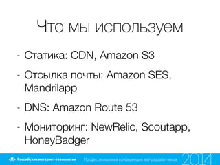 Что мы используем
- Статика: CDN, Amazon S3
- Отсылка почты: Amazon SES,
Mandrilapp
- DNS: Amazon Route 53
- Мониторинг: NewRelic, Scoutapp,
HoneyBadger
 