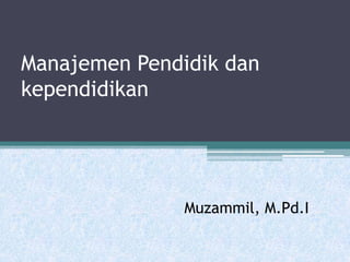 Manajemen Pendidik dan
kependidikan
Muzammil, M.Pd.I
 