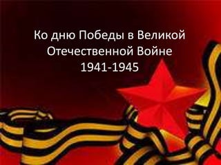 Ко дню Победы в Великой
Отечественной Войне
1941-1945
 