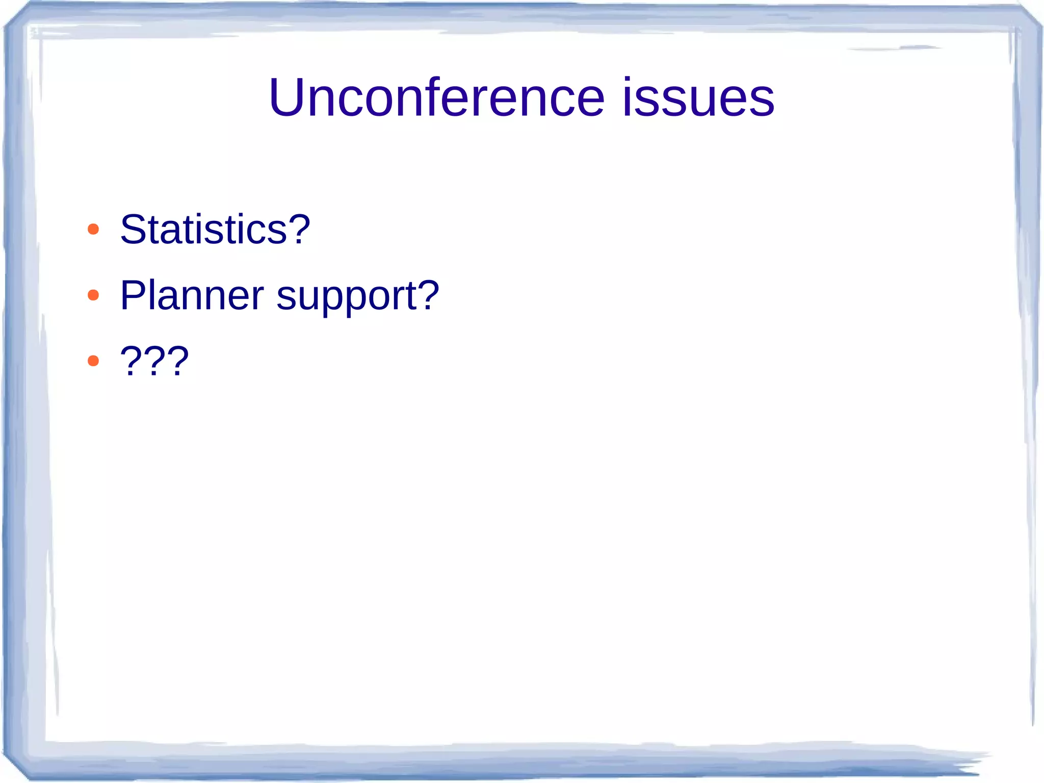 Unconference issues
● Statistics?
● Planner support?
● ???
 