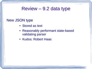 Review – 9.2 data type
New JSON type
● Stored as text
● Reasonably performant state-based
validating parser
● Kudos: Robert Haas
 